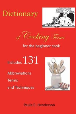 Dictionary of Cooking Terms: For the Beginner Cook: Includes abbreviations, terms, and techniques by Henderson, Paula C.