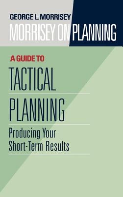 Morrisey on Planning, a Guide to Tactical Planning: Producing Your Short-Term Results by Morrisey, George L.