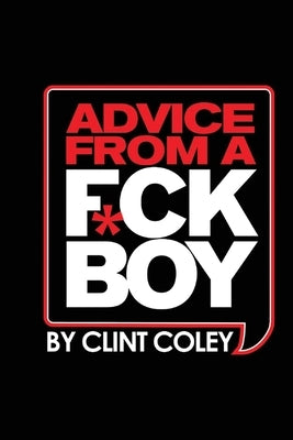 Advice from a F*ck Boy by Coley, Clint