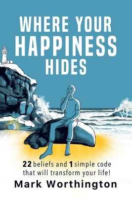 Where Your Happiness Hides: 22 Beliefs and 1 simple code that will transform your life by Worthington, Mark