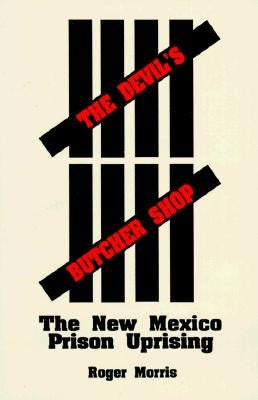 The Devil's Butcher Shop: The New Mexico Prison Uprising by Morris, Roger