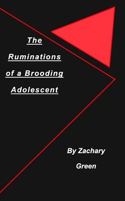 The Ruminations of a Brooding Adolescent by Green, Zachary