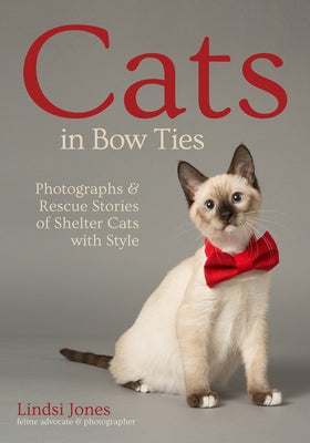 Cats in Bow Ties: Photographs & Rescue Stories of Shelter Cats with Style by Jones, Lindsi