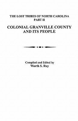 Lost Tribes of North Carolina, Part II: Colonial Granville County and Its People by Ray, Worth S.