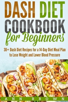 Dash Diet Cookbook for Beginners: 30+ Dash Diet Recipes for a 14-Day Meal Plan to Lose Weight and Lower Blood Pressure Paperback Independently Published
