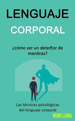 Lenguaje corporal: ¿Cómo ser un detector de mentiras? (Las técnicas psicológicas del lenguaje corporal) by Luna, Nuri