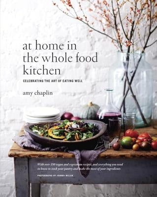 At Home in the Whole Food Kitchen: Celebrating the Art of Eating Well by Chaplin, Amy