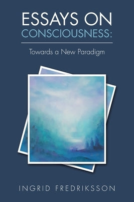 Essays on Consciousness: Towards a New Paradigm Paperback Balboa Press