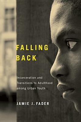Falling Back: Incarceration and Transitions to Adulthood among Urban Youth by Fader, Jamie J.