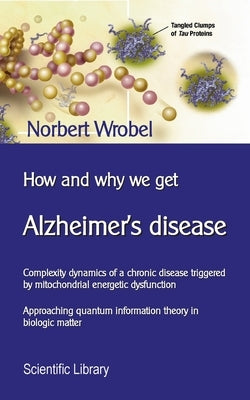 How and why we get Alzheimer's disease: Complexity dynamics of a chronic disease triggered by mitochondrial energetic dysfunction Paperback Books on Demand