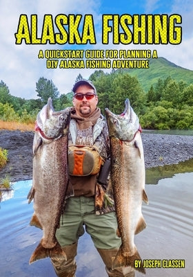 Alaska Fishing: A Quickstart Guide for Planning a DIY Alaska Fishing Adventure Paperback Independently Published