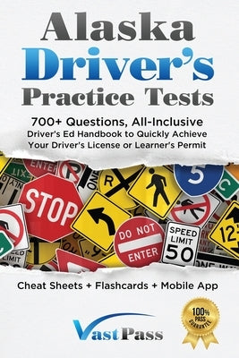 Alaska Driver's Practice Tests: 700+ Questions, All-Inclusive Driver's Ed Handbook to Quickly achieve your Driver's License or Learner's Permit (Cheat by Vast, Stanley