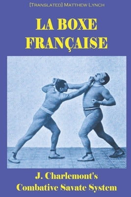 La Boxe Française: J. Charlemont's combative Savate method by Matthew Lynch, [Translated]