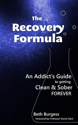 The Recovery Formula: An Addict's Guide to getting Clean and Sober Forever by Clark, David
