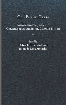 CLI-Fi and Class: Socioeconomic Justice in Contemporary American Climate Fiction by Rosenthal, Debra J.