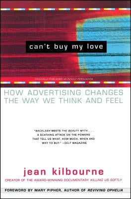 Can't Buy My Love: How Advertising Changes the Way We Think and Feel by Kilbourne, Jean