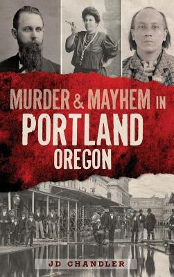 Murder & Mayhem in Portland, Oregon by Chandler, J. D.