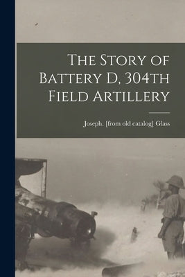 The Story of Battery D, 304th Field Artillery Paperback Legare Street Press