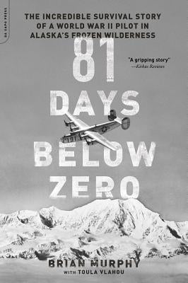 81 Days Below Zero: The Incredible Survival Story of a World War II Pilot in Alaska's Frozen Wilderness by Murphy, Brian