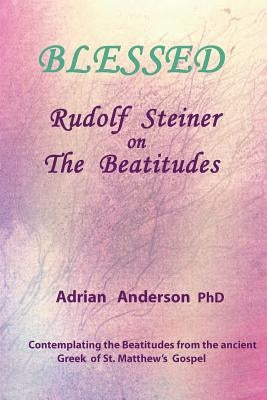 Blessed: Rudolf Steiner on The Beatitudes by Anderson, Adrian