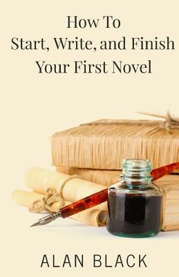 How to Start, Write, and Finish Your First Novel by Black, Alan