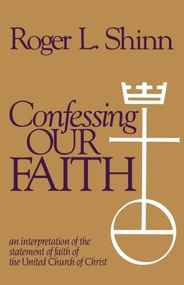 Confessing Our Faith: An Interpretation of the Statement of Faith of the United Church of Christ by Shinn, Roger L.