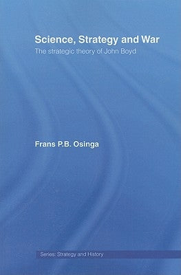 Science, Strategy and War: The Strategic Theory of John Boyd by Osinga, Frans P. B.