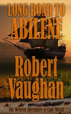 Long Road To Abilene: The Western Adventures of Cade McCall by Vaughan, Robert