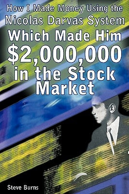 How I Made Money Using the Nicolas Darvas System, Which Made Him $2,000,000 in the Stock Market by Burns, Steve