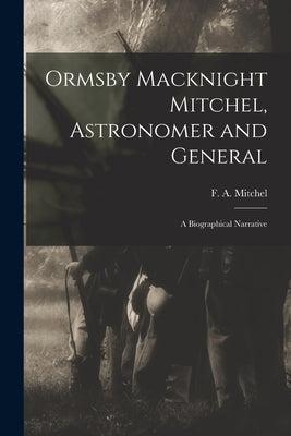 Ormsby Macknight Mitchel, Astronomer and General; a Biographical Narrative Paperback Legare Street Press