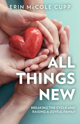 All Things New: Breaking the Cycle and Raising a Joyful Family by McCole Cupp, Erin