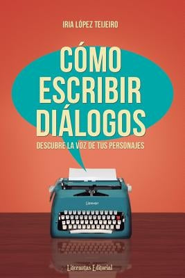 Cómo escribir diálogos: Descubre la voz de tus personajes by Lopez Teijeiro, Iria