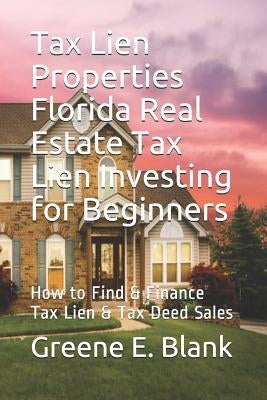 Tax Lien Properties Florida Real Estate Tax Lien Investing for Beginners: How to Find & Finance Tax Lien & Tax Deed Sales by Blank, Greene E.