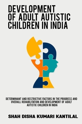 Determinant and restrictive factors in the progress and overall rehabilitation and development of adult autistic children in India by Kantilal, Shah Disha Kumari