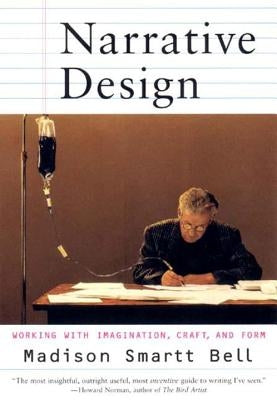 Narrative Design: Working with Imagination, Craft, and Form by Bell, Madison Smartt