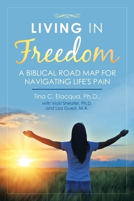 Living in Freedom: A Biblical Road Map for Navigating Life's Pain by Elacqua, Tina C.