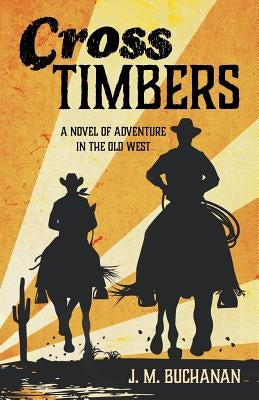 Cross Timbers: A Novel of Adventure in the Old West by Buchanan, J. M.