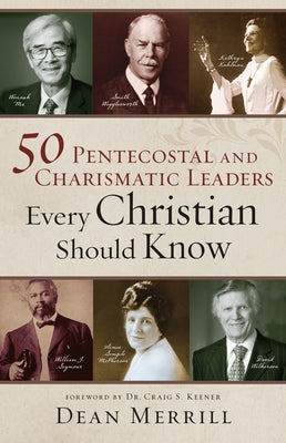 50 Pentecostal and Charismatic Leaders Every Christian Should Know by Merrill, Dean
