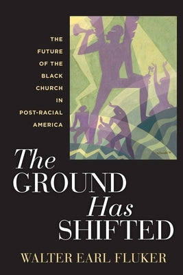 The Ground Has Shifted: The Future of the Black Church in Post-Racial America by Fluker, Walter Earl