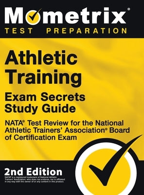 Athletic Training Exam Secrets Study Guide - NATA Test Review for the National Athletic Trainers' Association Board of Certification Exam: [2nd Editio by Mometrix