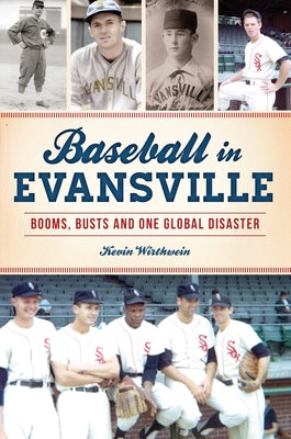 Baseball in Evansville: Booms, Busts and One Global Disaster by Wirthwein, Kevin