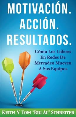 Motivación. Acción. Resultados.: Cómo Los Líderes En Redes De Mercadeo Mueven A Sus Equipos by Schreiter, Keith