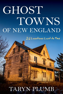 Ghost Towns of New England: Thirty-Two Locations Lost to Time Paperback Down East Books