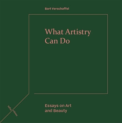 What Artistry Can Do: Essays on Art and Beauty by Verschaffel, Bart