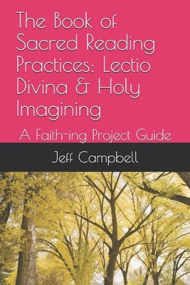 The Book of Sacred Reading Practices: Lectio Divina & Holy Imagining: A Faith-ing Project Guide Paperback Independently Published