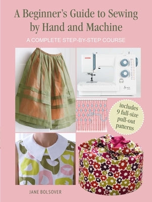A Beginner's Guide to Sewing by Hand and Machine: A Complete Step-By-Step Course by Bolsover, Jane