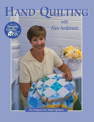 Hand Quilting with Alex Anderson: Six Projects for First-Time Hand Quilters - Print on Demand Edition by Anderson, Alex