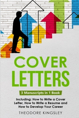 Cover Letters: 3-in-1 Guide to Master How to Write a Cover Letter, Writing Motivation Letters & Cover Letter Templates by Kingsley, Theodore