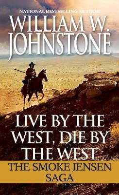 Live by the West, Die by the West: The Smoke Jensen Saga by Johnstone, William W.