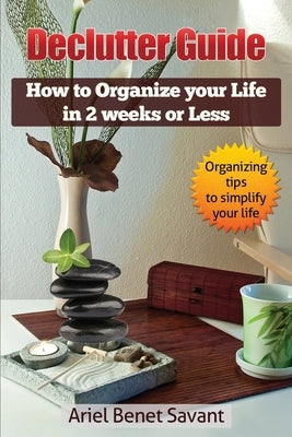 Declutter Guide: How to Organize Your Life in 2 Weeks or Less by Savant, Ariel Benet